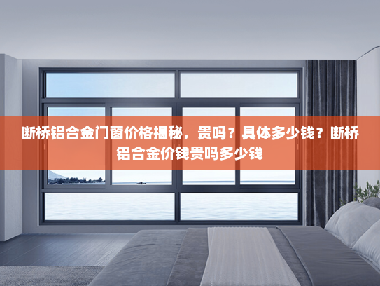 断桥铝合金门窗价格揭秘，贵吗？具体多少钱？断桥铝合金价钱贵吗多少钱
