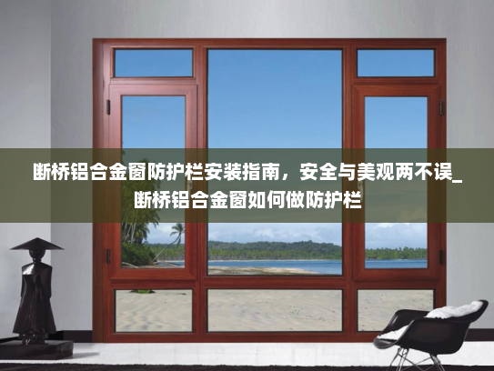 断桥铝合金窗防护栏安装指南，安全与美观两不误_断桥铝合金窗如何做防护栏