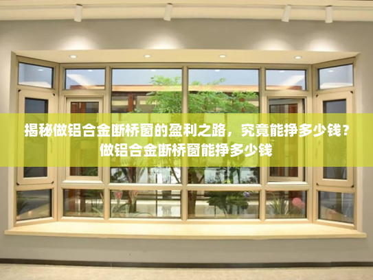 揭秘做铝合金断桥窗的盈利之路，究竟能挣多少钱？做铝合金断桥窗能挣多少钱