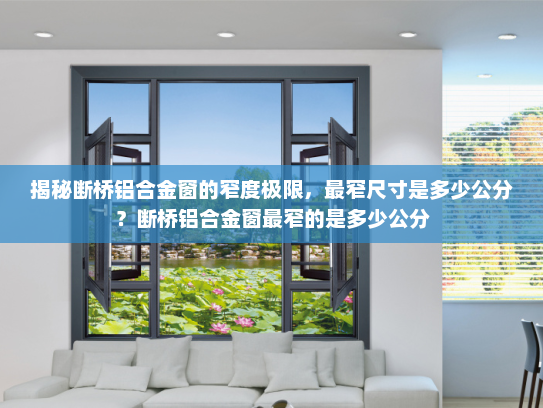 揭秘断桥铝合金窗的窄度极限，最窄尺寸是多少公分？断桥铝合金窗最窄的是多少公分
