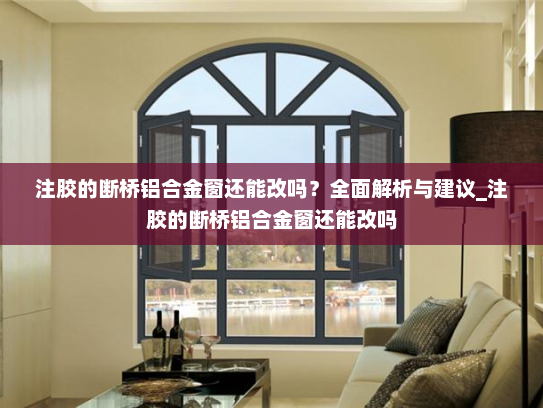 注胶的断桥铝合金窗还能改吗？全面解析与建议_注胶的断桥铝合金窗还能改吗