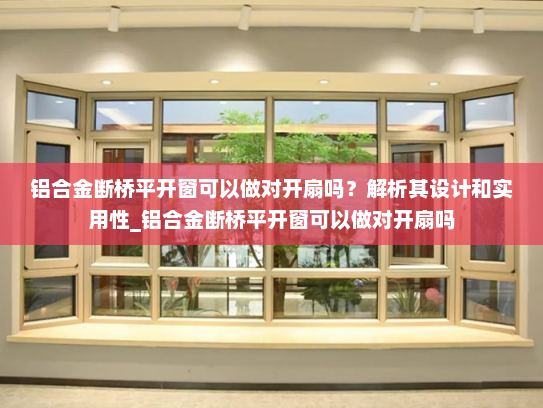 铝合金断桥平开窗可以做对开扇吗？解析其设计和实用性_铝合金断桥平开窗可以做对开扇吗