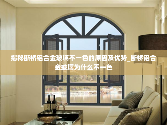 揭秘断桥铝合金玻璃不一色的原因及优势_断桥铝合金玻璃为什么不一色