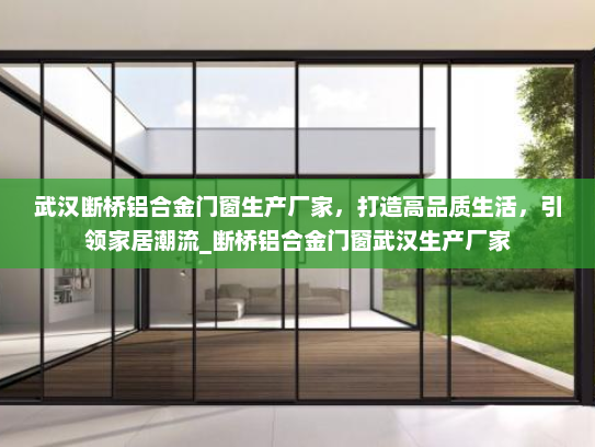 武汉断桥铝合金门窗生产厂家，打造高品质生活，引领家居潮流_断桥铝合金门窗武汉生产厂家