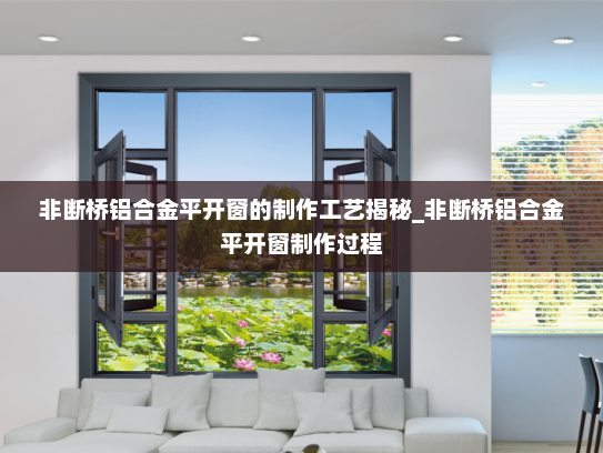 非断桥铝合金平开窗的制作工艺揭秘_非断桥铝合金平开窗制作过程