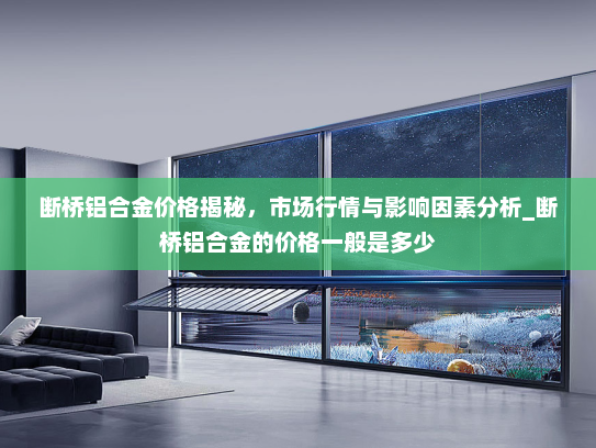 断桥铝合金价格揭秘，市场行情与影响因素分析_断桥铝合金的价格一般是多少