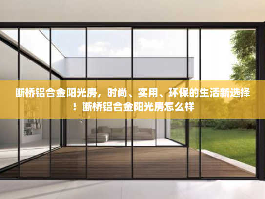 断桥铝合金阳光房，时尚、实用、环保的生活新选择！断桥铝合金阳光房怎么样