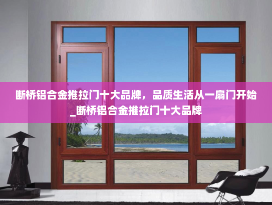 断桥铝合金推拉门十大品牌，品质生活从一扇门开始_断桥铝合金推拉门十大品牌