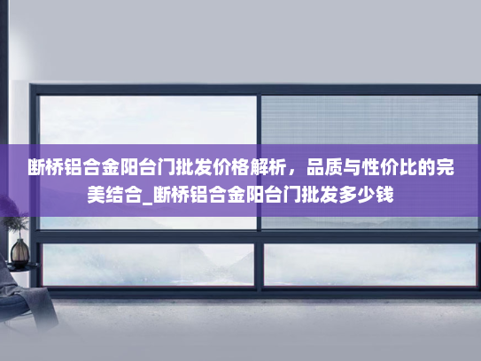 断桥铝合金阳台门批发价格解析，品质与性价比的完美结合_断桥铝合金阳台门批发多少钱