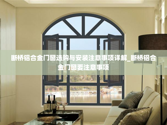 断桥铝合金门窗选购与安装注意事项详解_断桥铝合金门窗要注意事项