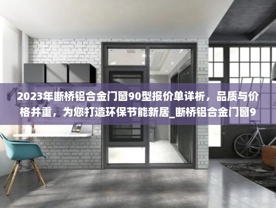 2023年断桥铝合金门窗90型报价单详析，品质与价格并重，为您打造环保节能新居_断桥铝合金门窗90型报价单