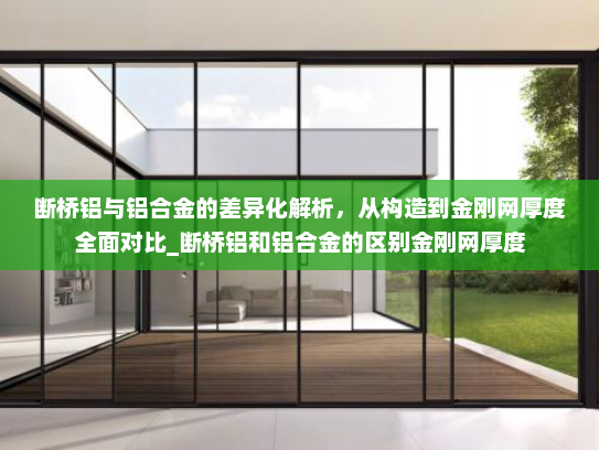 断桥铝与铝合金的差异化解析，从构造到金刚网厚度全面对比_断桥铝和铝合金的区别金刚网厚度