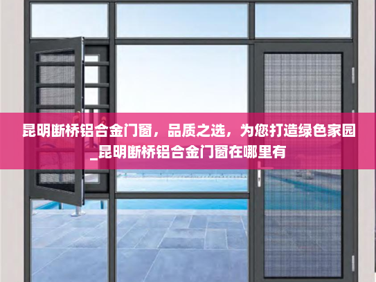 昆明断桥铝合金门窗，品质之选，为您打造绿色家园_昆明断桥铝合金门窗在哪里有