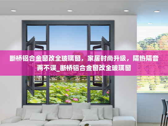 断桥铝合金窗改全玻璃窗，家居时尚升级，隔热隔音两不误_断桥铝合金窗改全玻璃窗