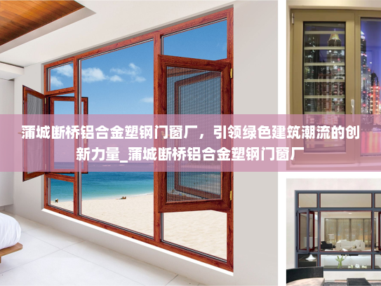蒲城断桥铝合金塑钢门窗厂，引领绿色建筑潮流的创新力量_蒲城断桥铝合金塑钢门窗厂
