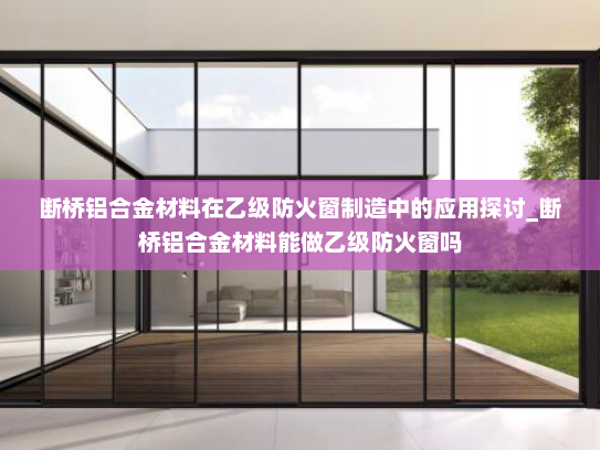 断桥铝合金材料在乙级防火窗制造中的应用探讨_断桥铝合金材料能做乙级防火窗吗
