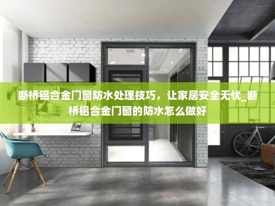 断桥铝合金门窗防水处理技巧，让家居安全无忧_断桥铝合金门窗的防水怎么做好