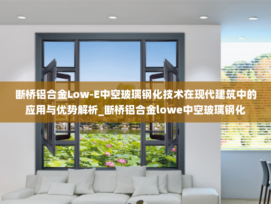 断桥铝合金Low-E中空玻璃钢化技术在现代建筑中的应用与优势解析_断桥铝合金lowe中空玻璃钢化