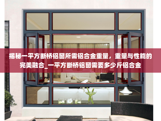 揭秘一平方断桥铝窗所需铝合金重量，重量与性能的完美融合_一平方断桥铝窗需要多少斤铝合金