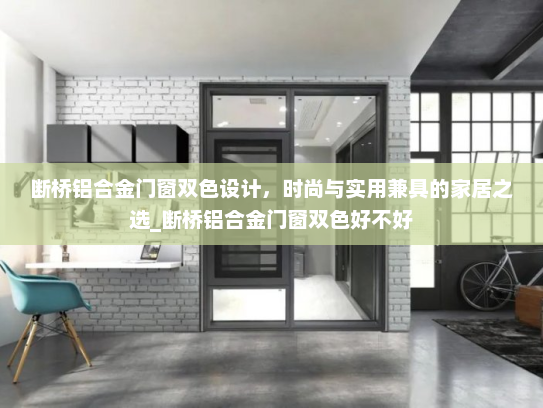 断桥铝合金门窗双色设计，时尚与实用兼具的家居之选_断桥铝合金门窗双色好不好
