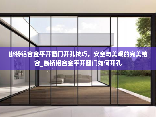 断桥铝合金平开窗门开孔技巧，安全与美观的完美结合_断桥铝合金平开窗门如何开孔