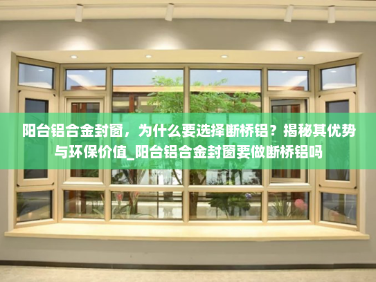 阳台铝合金封窗，为什么要选择断桥铝？揭秘其优势与环保价值_阳台铝合金封窗要做断桥铝吗
