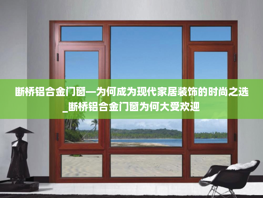 断桥铝合金门窗—为何成为现代家居装饰的时尚之选_断桥铝合金门窗为何大受欢迎