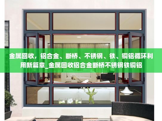 金属回收，铝合金、断桥、不锈钢、铁、铜铝循环利用新篇章_金属回收铝合金断桥不锈钢铁铜铝