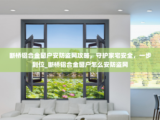 断桥铝合金窗户安防盗网攻略，守护家宅安全，一步到位_断桥铝合金窗户怎么安防盗网