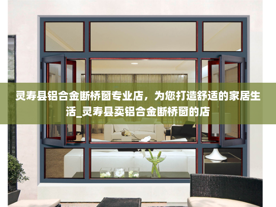 灵寿县铝合金断桥窗专业店，为您打造舒适的家居生活_灵寿县卖铝合金断桥窗的店