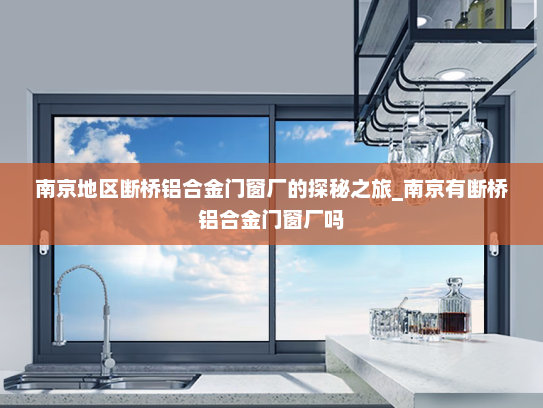 南京地区断桥铝合金门窗厂的探秘之旅_南京有断桥铝合金门窗厂吗