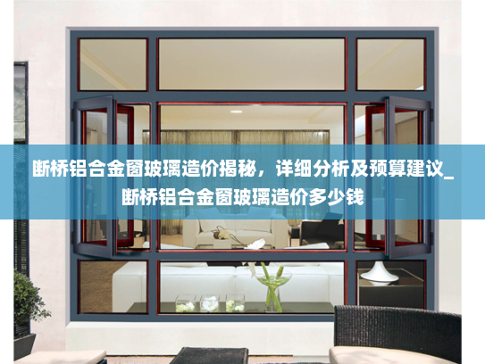 断桥铝合金窗玻璃造价揭秘，详细分析及预算建议_断桥铝合金窗玻璃造价多少钱