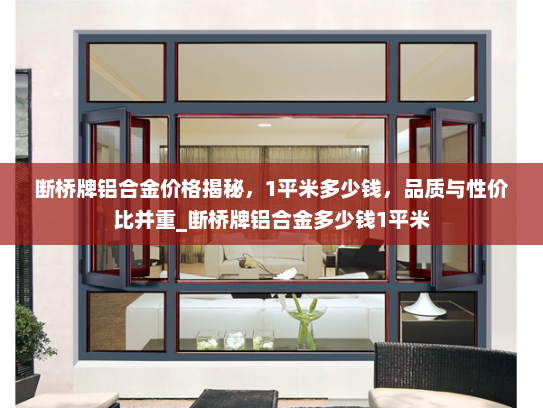 断桥牌铝合金价格揭秘，1平米多少钱，品质与性价比并重_断桥牌铝合金多少钱1平米