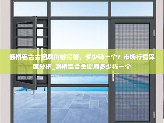 断桥铝合金窗扇价格揭秘，多少钱一个？市场行情深度分析_断桥铝合金窗扇多少钱一个