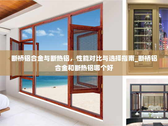断桥铝合金与断热铝，性能对比与选择指南_断桥铝合金和断热铝哪个好