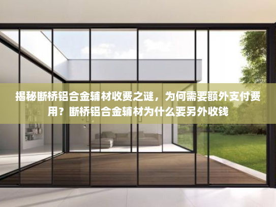 揭秘断桥铝合金辅材收费之谜，为何需要额外支付费用？断桥铝合金辅材为什么要另外收钱