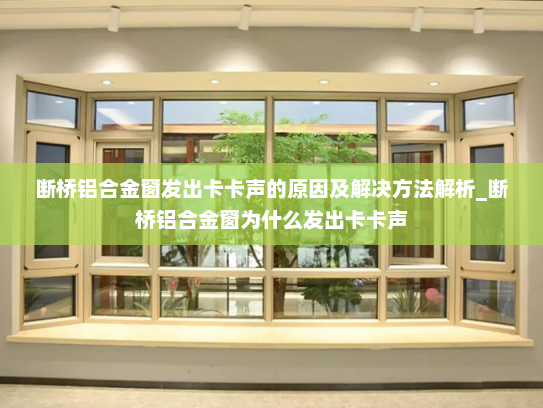 断桥铝合金窗发出卡卡声的原因及解决方法解析_断桥铝合金窗为什么发出卡卡声