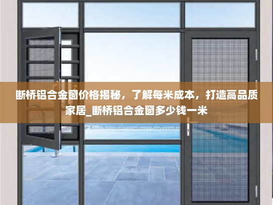 断桥铝合金窗价格揭秘，了解每米成本，打造高品质家居_断桥铝合金窗多少钱一米