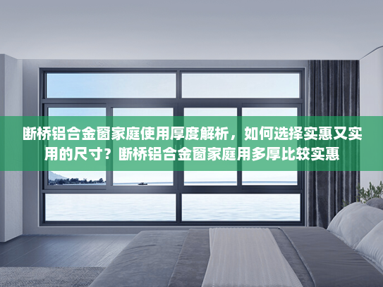 断桥铝合金窗家庭使用厚度解析，如何选择实惠又实用的尺寸？断桥铝合金窗家庭用多厚比较实惠