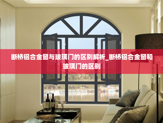 断桥铝合金窗与玻璃门的区别解析_断桥铝合金窗和玻璃门的区别