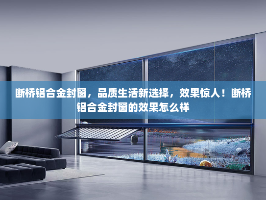 断桥铝合金封窗，品质生活新选择，效果惊人！断桥铝合金封窗的效果怎么样