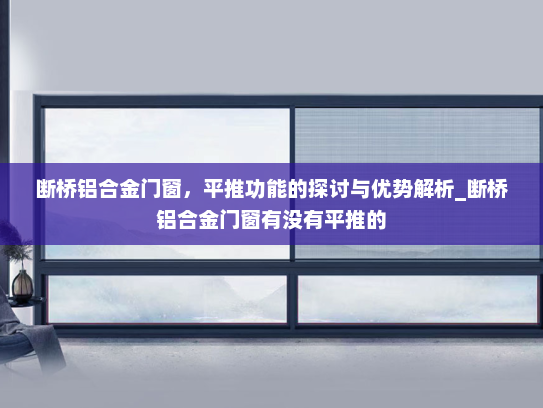 断桥铝合金门窗，平推功能的探讨与优势解析_断桥铝合金门窗有没有平推的