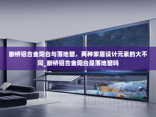 断桥铝合金阳台与落地窗，两种家居设计元素的大不同_断桥铝合金阳台是落地窗吗