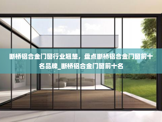 断桥铝合金门窗行业翘楚，盘点断桥铝合金门窗前十名品牌_断桥铝合金门窗前十名