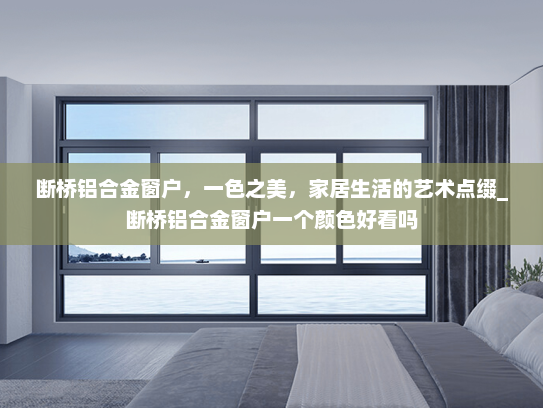 断桥铝合金窗户，一色之美，家居生活的艺术点缀_断桥铝合金窗户一个颜色好看吗