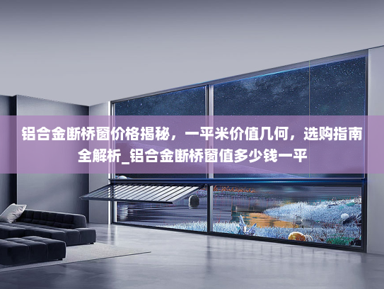 铝合金断桥窗价格揭秘，一平米价值几何，选购指南全解析_铝合金断桥窗值多少钱一平