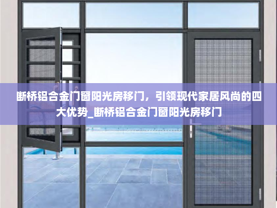 断桥铝合金门窗阳光房移门，引领现代家居风尚的四大优势_断桥铝合金门窗阳光房移门