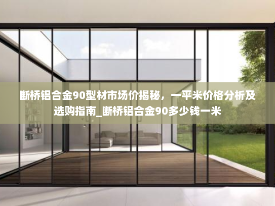 断桥铝合金90型材市场价揭秘，一平米价格分析及选购指南_断桥铝合金90多少钱一米
