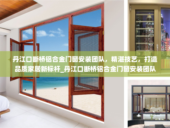 丹江口断桥铝合金门窗安装团队，精湛技艺，打造品质家居新标杆_丹江口断桥铝合金门窗安装团队