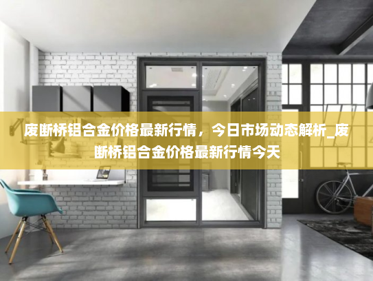 废断桥铝合金价格最新行情，今日市场动态解析_废断桥铝合金价格最新行情今天